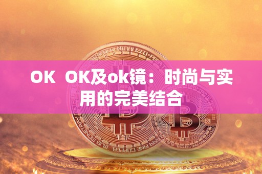 OK  OK及ok镜：时尚与实用的完美结合