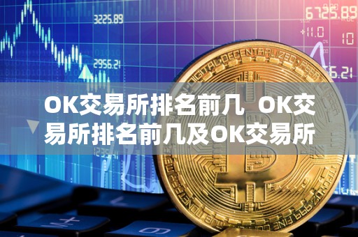 OK交易所排名前几 OK交易所排名前几及OK交易所排名前几位 OK交易所排名前几 OK交易所排名前几及OK交易所排名前几位