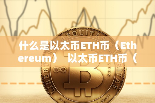 什么是以太币ETH币(Ethereum) 以太币ETH币(Ethereum)是什么?以太币的定义与特点 什么是以太币ETH币(Ethereum) 以太币ETH币(Ethereum)是什么?以太币的定义与特点
