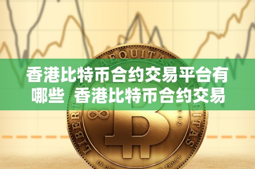香港比特币合约交易平台有哪些  香港比特币合约交易平台推荐：选择最适合你的交易平台