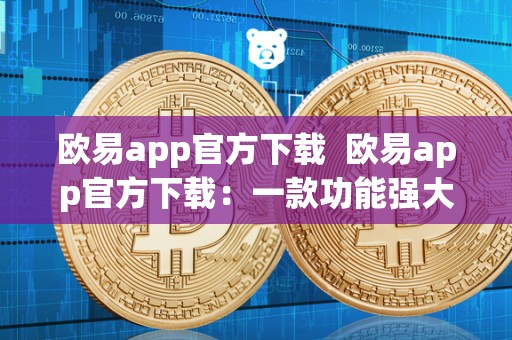 欧易app官方下载  欧易app官方下载：一款功能强大、体验流畅的手机应用