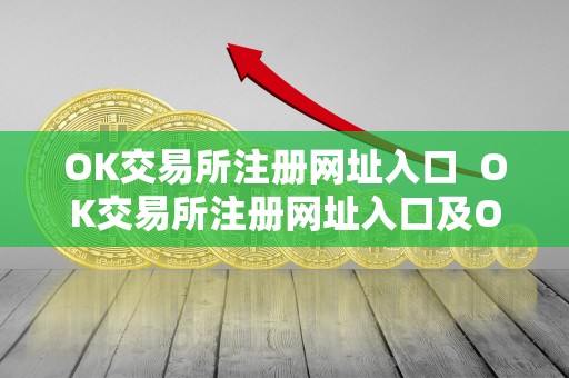OK交易所注册网址入口 OK交易所注册网址入口及OK交易所登录网址 OK交易所注册网址入口 OK交易所注册网址入口及OK交易所登录网址