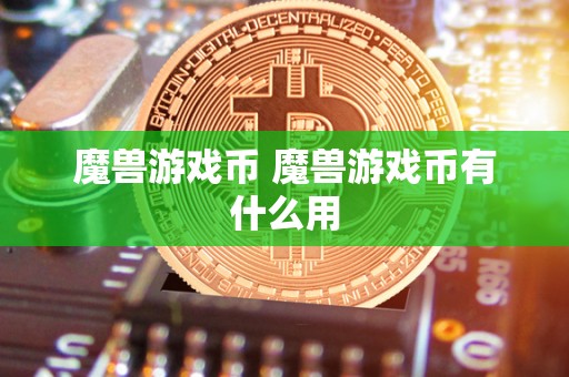 魔兽游戏币 魔兽游戏币有什么用 魔兽游戏币 魔兽游戏币有什么用
