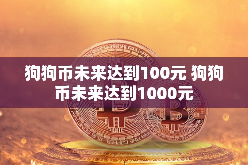 狗狗币未来达到100元 狗狗币未来达到1000元