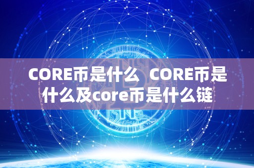 CORE币是什么 CORE币是什么及core币是什么链 CORE币是什么 CORE币是什么及core币是什么链