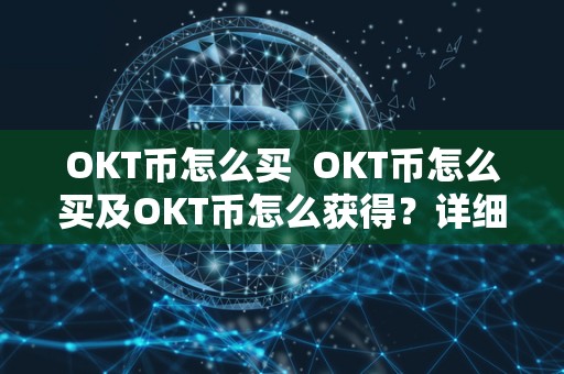 OKT币怎么买 OKT币怎么买及OKT币怎么获得?详细指南 OKT币怎么买 OKT币怎么买及OKT币怎么获得?详细指南