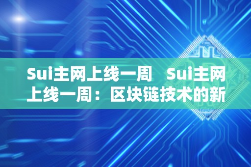Sui主网上线一周   Sui主网上线一周：区块链技术的新里程碑 