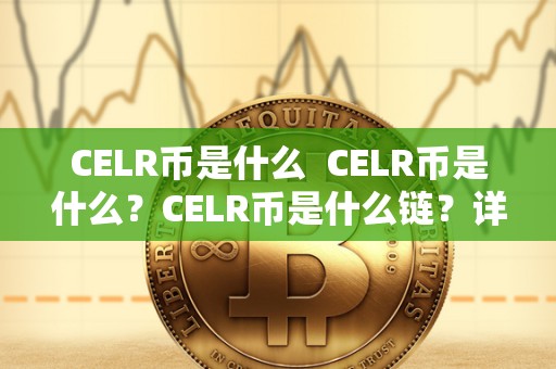 CELR币是什么 CELR币是什么?CELR币是什么链?详细介绍 CELR币是什么 CELR币是什么?CELR币是什么链?详细介绍