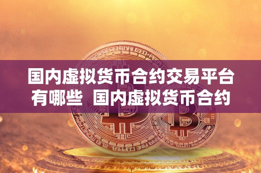 国内虚拟货币合约交易平台有哪些 国内虚拟货币合约交易平台大揭秘:你知道有哪些平台吗? 国内虚拟货币合约交易平台有哪些 国内虚拟货币合约交易平台大揭秘:你知道有哪些平台吗?