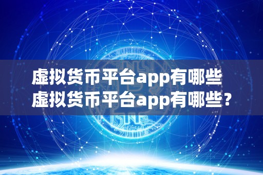 虚拟货币平台app有哪些 虚拟货币平台app有哪些?如何选择最适合自己的虚拟货币平台app? 虚拟货币平台app有哪些 虚拟货币平台app有哪些?如何选择最适合自己的虚拟货币平台app?