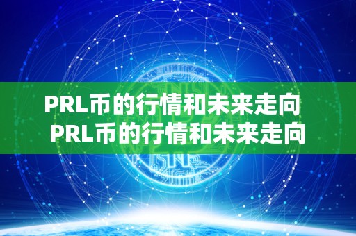 PRL币的行情和未来走向   PRL币的行情和未来走向 