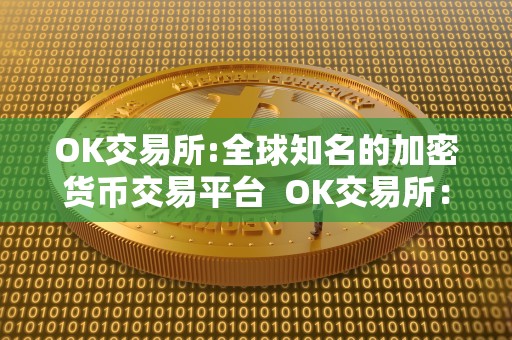 OK交易所:全球知名的加密货币交易平台  OK交易所：全球最受欢迎的加密货币交易平台