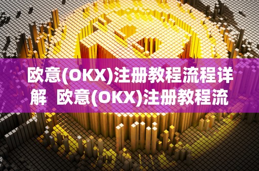 欧意(OKX)注册教程流程详解 欧意(OKX)注册教程流程详解 欧意(OKX)注册教程流程详解 欧意(OKX)注册教程流程详解