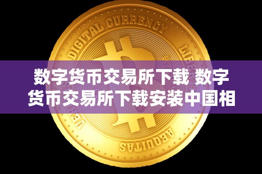 数字货币交易所下载 数字货币交易所下载安装中国相棋 数字货币交易所下载 数字货币交易所下载安装中国相棋