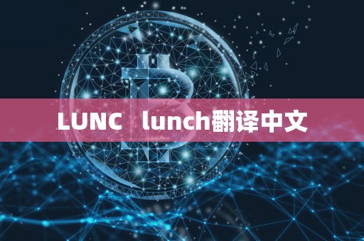 LUNC lunch翻译中文 LUNC lunch翻译中文