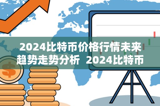 2024比特币价格行情未来趋势走势分析 2024比特币价格行情未来趋势走势分析及2024比特币价格行情未来趋势走势分析图 2024比特币价格行情未来趋势走势分析 2024比特币价格行情未来趋势走势分析及2024比特币价格行情未来趋势走势分析图