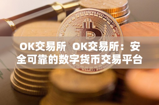 OK交易所 OK交易所:安全可靠的数字货币交易平台 OK交易所 OK交易所:安全可靠的数字货币交易平台