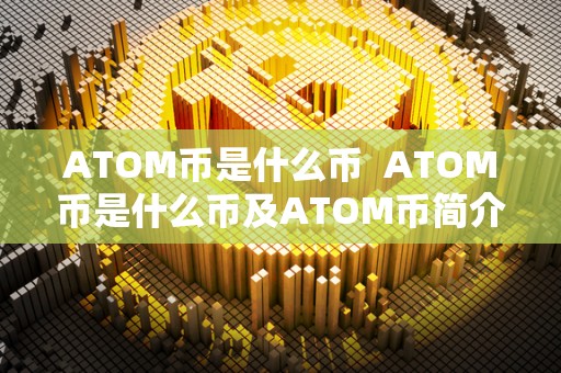 ATOM币是什么币  ATOM币是什么币及ATOM币简介