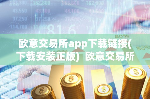 欧意交易所app下载链接(下载安装正版) 欧意交易所app下载链接(下载安装正版)及欧意交易所正规吗 欧意交易所app下载链接(下载安装正版) 欧意交易所app下载链接(下载安装正版)及欧意交易所正规吗