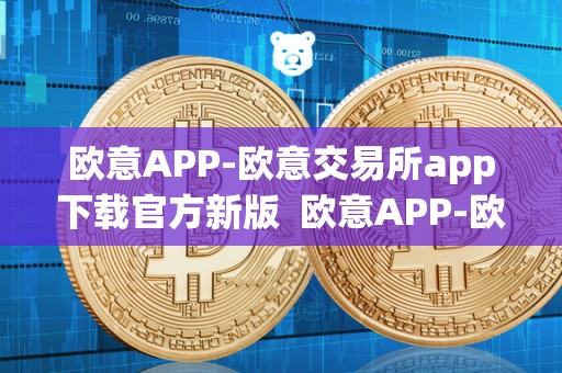 欧意APP-欧意交易所app下载官方新版 欧意APP-欧意交易所app下载官方新版及欧意交易所最新消息 欧意APP-欧意交易所app下载官方新版 欧意APP-欧意交易所app下载官方新版及欧意交易所最新消息
