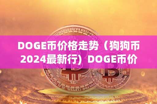 DOGE币价格走势(狗狗币2024最新行) DOGE币价格走势(狗狗币2024最新行)及doge狗狗币最新行情分析 DOGE币价格走势(狗狗币2024最新行) DOGE币价格走势(狗狗币2024最新行)及doge狗狗币最新行情分析