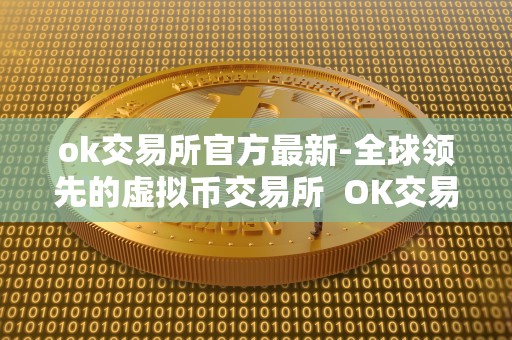 ok交易所官方最新-全球领先的虚拟币交易所 OK交易所官方最新-全球领先的虚拟币交易所 ok交易所官方最新-全球领先的虚拟币交易所 OK交易所官方最新-全球领先的虚拟币交易所