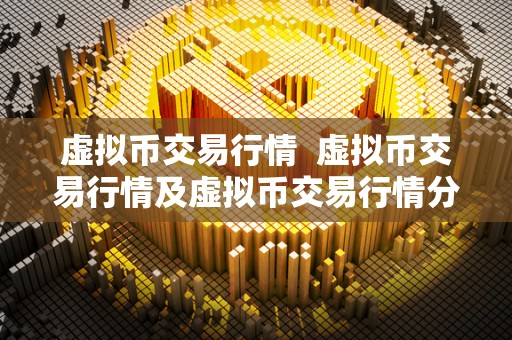 虚拟币交易行情 虚拟币交易行情及虚拟币交易行情分析 虚拟币交易行情 虚拟币交易行情及虚拟币交易行情分析