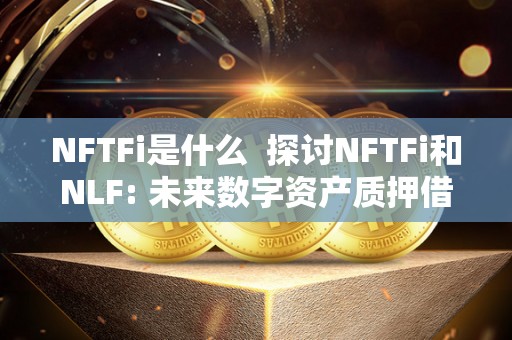 NFTFi是什么 探讨NFTFi和NLF: 未来数字资产质押借贷的新趋势 NFTFi是什么 探讨NFTFi和NLF: 未来数字资产质押借贷的新趋势