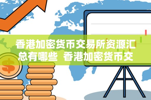 香港加密货币交易所资源汇总有哪些 香港加密货币交易所资源汇总及类型 香港加密货币交易所资源汇总有哪些 香港加密货币交易所资源汇总及类型