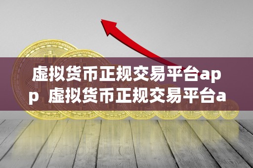 虚拟货币正规交易平台app  虚拟货币正规交易平台app