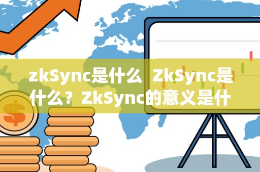 zkSync是什么  ZkSync是什么？ZkSync的意义是什么？