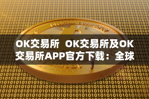 OK交易所  OK交易所及OK交易所APP官方下载：全球领先数字资产交易平台，安全便捷交易体验