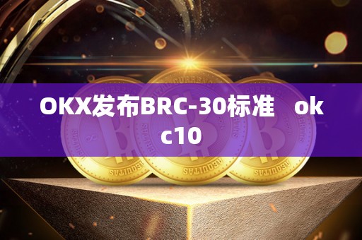 OKX发布BRC-30标准   okc10