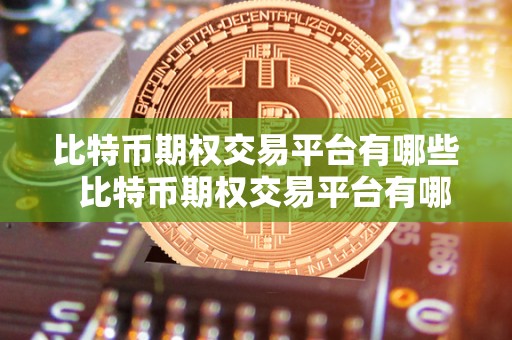 比特币期权交易平台有哪些 比特币期权交易平台有哪些?选择合适的交易平台应该注意哪些因素? 比特币期权交易平台有哪些 比特币期权交易平台有哪些?选择合适的交易平台应该注意哪些因素?