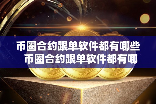 币圈合约跟单软件都有哪些 币圈合约跟单软件都有哪些 币圈合约跟单软件都有哪些 币圈合约跟单软件都有哪些