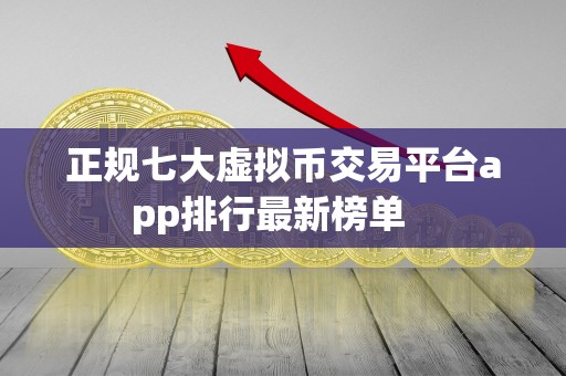 正规七大虚拟币交易平台app排行最新榜单   