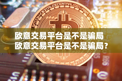 欧意交易平台是不是骗局 欧意交易平台是不是骗局? 欧意交易平台是不是骗局 欧意交易平台是不是骗局?