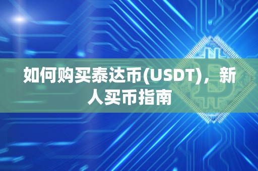 如何购买泰达币(USDT),新人买币指南 如何购买泰达币(USDT),新人买币指南