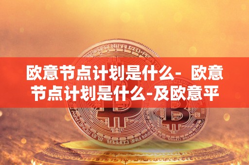 欧意节点计划是什么- 欧意节点计划是什么-及欧意平台 欧意节点计划是什么- 欧意节点计划是什么-及欧意平台
