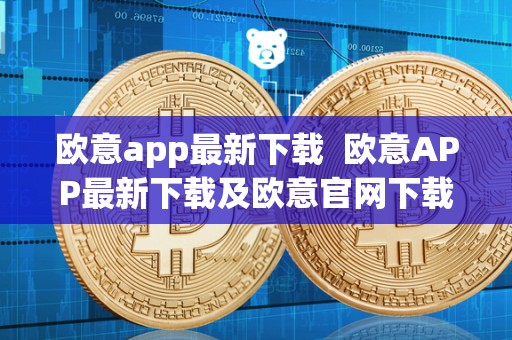 欧意app最新下载 欧意APP最新下载及欧意官网下载 欧意app最新下载 欧意APP最新下载及欧意官网下载