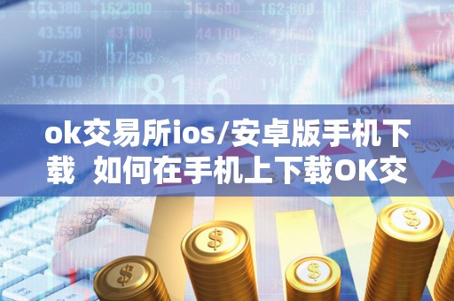 ok交易所ios/安卓版手机下载 如何在手机上下载OK交易所iOS/安卓版及OK交易所下载地址 ok交易所ios/安卓版手机下载 如何在手机上下载OK交易所iOS/安卓版及OK交易所下载地址