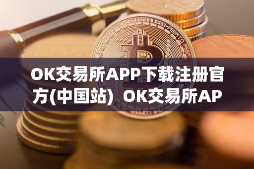 OK交易所APP下载注册官方(中国站) OK交易所APP下载注册官方(中国站)及ok交易所app官网下载 OK交易所APP下载注册官方(中国站) OK交易所APP下载注册官方(中国站)及ok交易所app官网下载