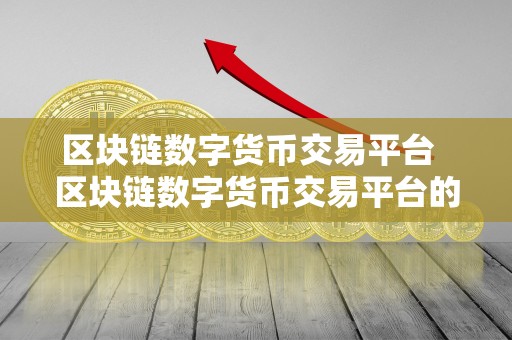 区块链数字货币交易平台 区块链数字货币交易平台的发展与未来趋势 区块链数字货币交易平台 区块链数字货币交易平台的发展与未来趋势