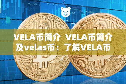 VELA币简介 VELA币简介及velas币:了解VELA币的发展历程和未来前景 VELA币简介 VELA币简介及velas币:了解VELA币的发展历程和未来前景