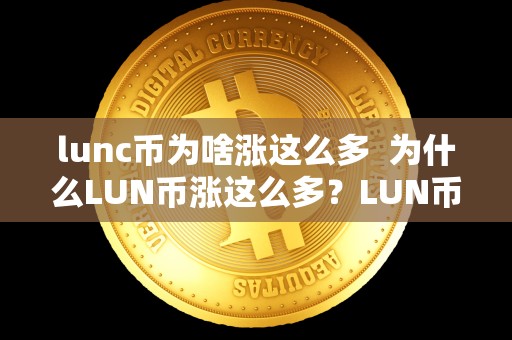 lunc币为啥涨这么多 为什么LUN币涨这么多?LUN币有升值潜力吗? lunc币为啥涨这么多 为什么LUN币涨这么多?LUN币有升值潜力吗?