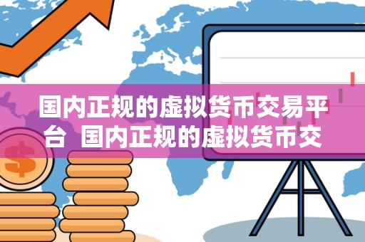 国内正规的虚拟货币交易平台 国内正规的虚拟货币交易平台:如何选择最安全可靠的平台进行数字货币交易 国内正规的虚拟货币交易平台 国内正规的虚拟货币交易平台:如何选择最安全可靠的平台进行数字货币交易
