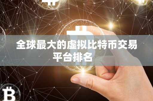 全球最大的虚拟比特币交易平台排名 全球最大的虚拟比特币交易平台排名