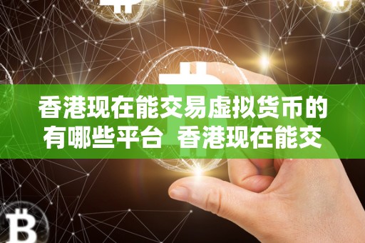 香港现在能交易虚拟货币的有哪些平台 香港现在能交易虚拟货币的有哪些平台 香港现在能交易虚拟货币的有哪些平台 香港现在能交易虚拟货币的有哪些平台