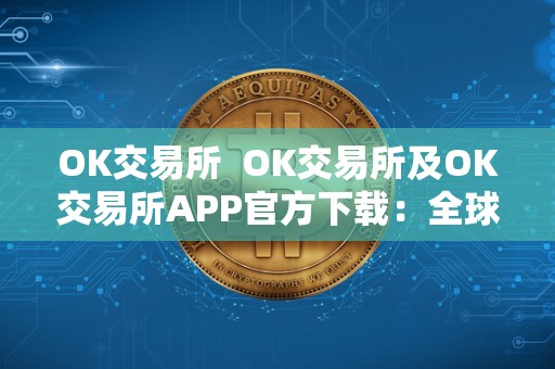 OK交易所 OK交易所及OK交易所APP官方下载:全球领先数字资产交易平台,安全便捷的数字货币交易服务 OK交易所 OK交易所及OK交易所APP官方下载:全球领先数字资产交易平台,安全便捷的数字货币交易服务