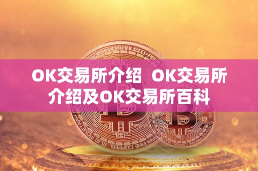 OK交易所介绍 OK交易所介绍及OK交易所百科 OK交易所介绍 OK交易所介绍及OK交易所百科